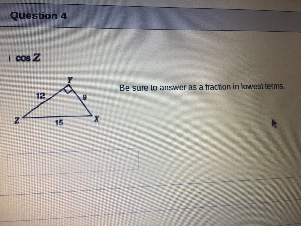 Question 4
I cos Z
Be sure to answer as a fraction in lowest terms.
12
15
X.
