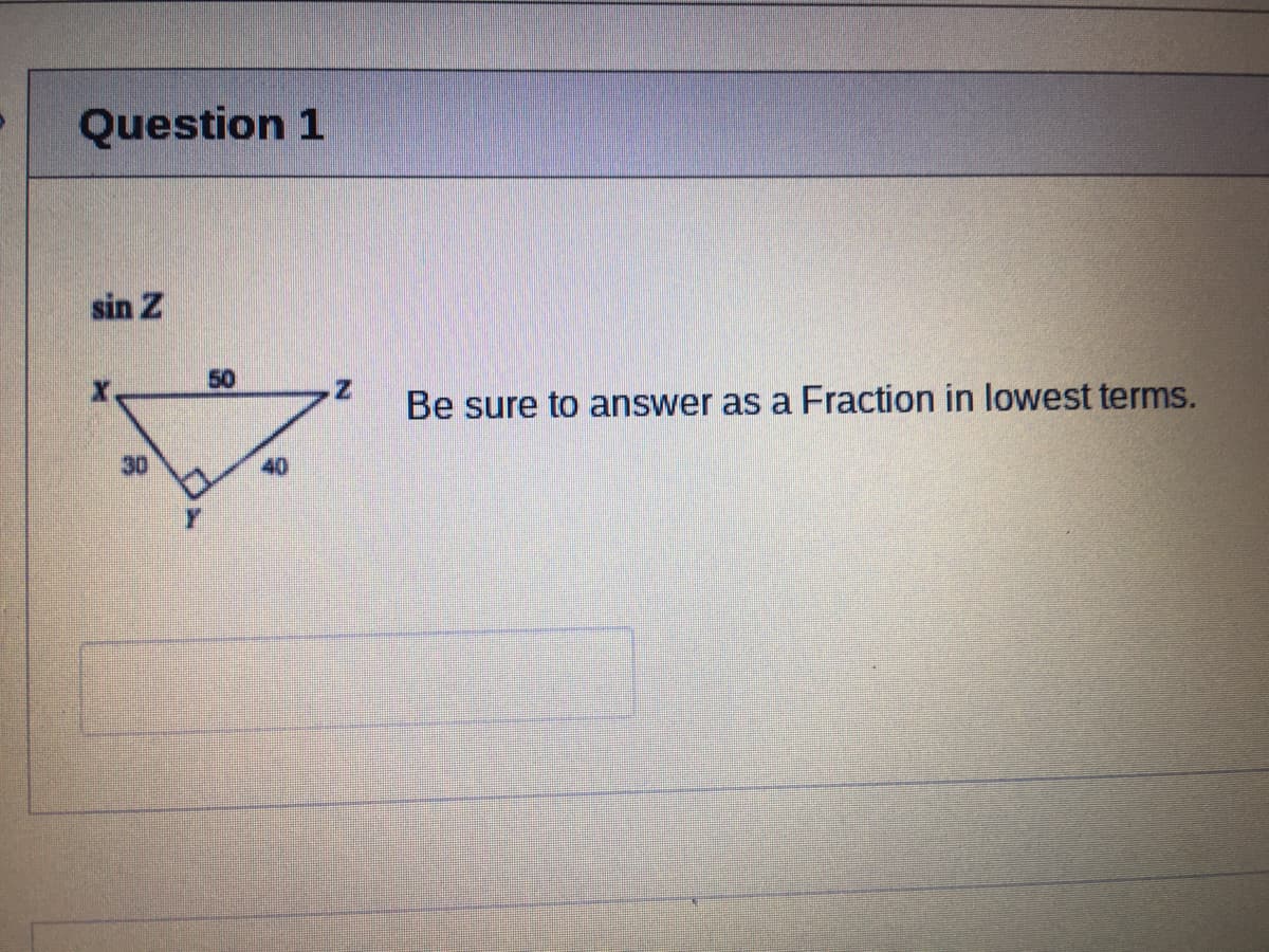 Question 1
sin Z
50
z'
Be sure to answer as a Fraction in lowest terms.
30
40
