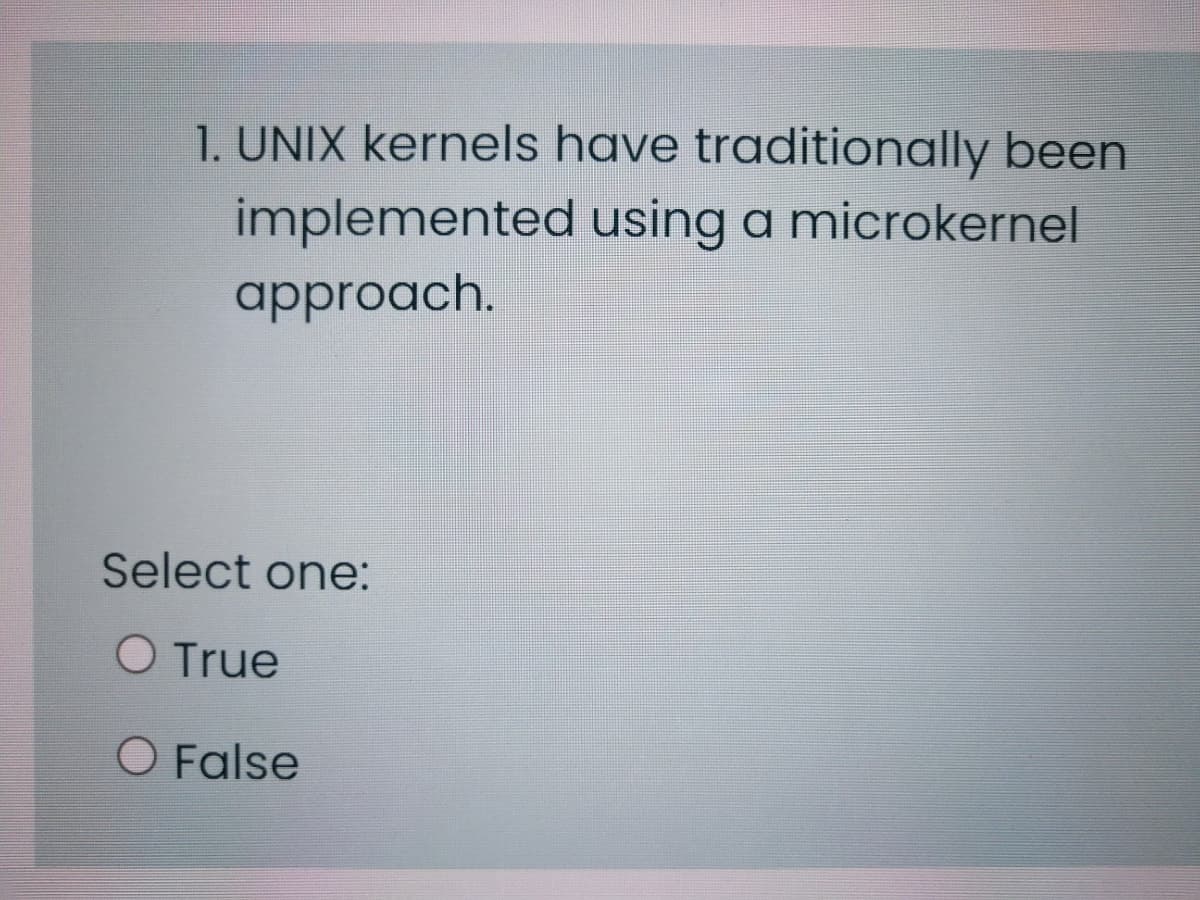 1. UNIX kernels have traditionally been
implemented using a microkernel
approach.
Select one:
O True
O False
