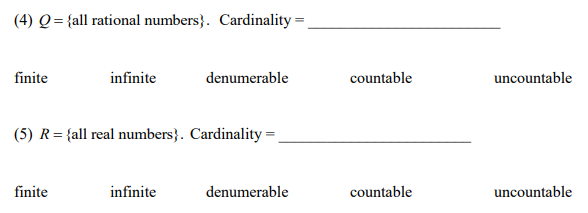 (4) Q= {all rational numbers}. Cardinality =
finite
infinite
denumerable
countable
uncountable
(5) R= {all real numbers}. Cardinality =
finite
infinite
denumerable
countable
uncountable
