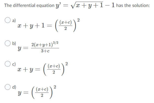 The differential equation y' = Vx+y+1-1 has the solution:
a)
(x+c)
2
x+y+1=
(t )
2
b)
2(x+y+1)³/2
3+c
c)
x+y=
(x+c)
2
d)
2
(x+c)
%3|
2
2.
