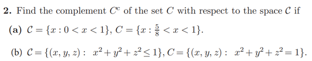 2. Find the complement CC of the set C with respect to the space C if
(a) C = {x :0 < x < 1}, C = {x : < x < 1}.
(b) C = {(x, y, z) : x²+ y² + z² < 1}, C={(x, y, 2) : x² + y² + z² = 1}.
