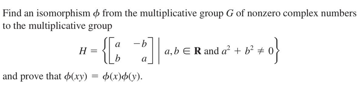 Find an isomorphism & from the multiplicative group G of nonzero complex numbers
to the multiplicative group
a
-b
H
a,b E R and a² + b² # 0
a
and prove that p(xy) = 4(x)4(y).
