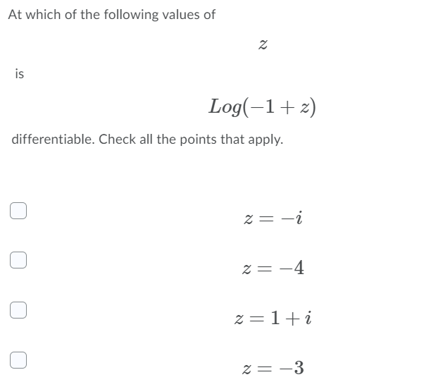 At which of the following values of
is
Log(-1+ z)
differentiable. Check all the points that apply.
z = -i
z = -4
z = 1+i
z = -3
