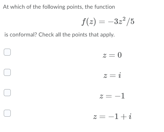 At which of the following points, the function
f(2) = –32² /5
is conformal? Check all the points that apply.
z = 0
z = i
z = -1
z = -1+i
