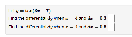 Let y = tan(3x + 7).
Find the differential dy when a = 4 and dæ = 0.3
Find the differential dy when a = 4 and dæ = 0.6
