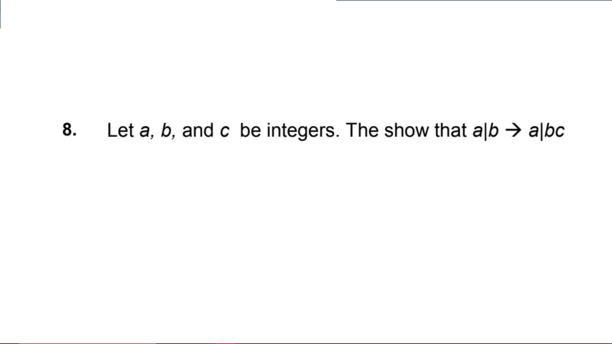 8.
Let a, b, and c be integers. The show that alb a|bc
