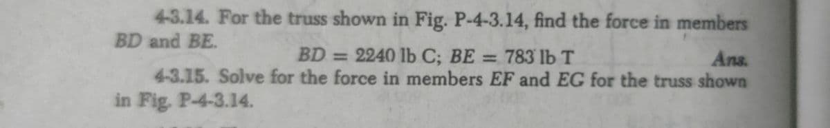 4-3.14. For the truss shown in Fig. P-4-3.14, find the force in members
BD and BE.
BD=2240 lb C; BE = 783 lb T
4-3.15. Solve for the force in members EF and EG for the truss shown
Ans.
%3D
%3D
in Fig. P-4-3.14.
