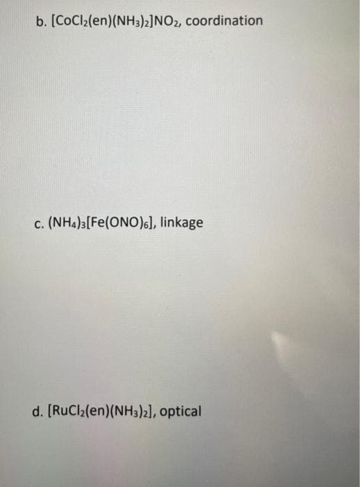 b. [CoCl₂(en)(NH3)2] NO2, coordination
c. (NH4)3 [Fe(ONO)], linkage
d. [RuCl₂(en) (NH3)2], optical
