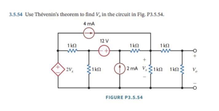 3.5.54 Use Thévenin's theorem to find V, in the circuit in Fig. P3.5.54.
4 mA
12 V
1 ΚΩ
ww
1ΚΩ
ww
1 ΚΩ
www
2V
31ΚΩ
1k
+
2 mA V1k 1k
FIGURE P3.5.54