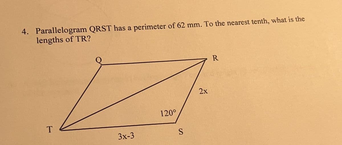 4. Parallelogram QRST has a perimeter of 62 mm. To the nearest tenth, what is the
lengths of TR?
Q
R
120°
T
3x-3
S
2x