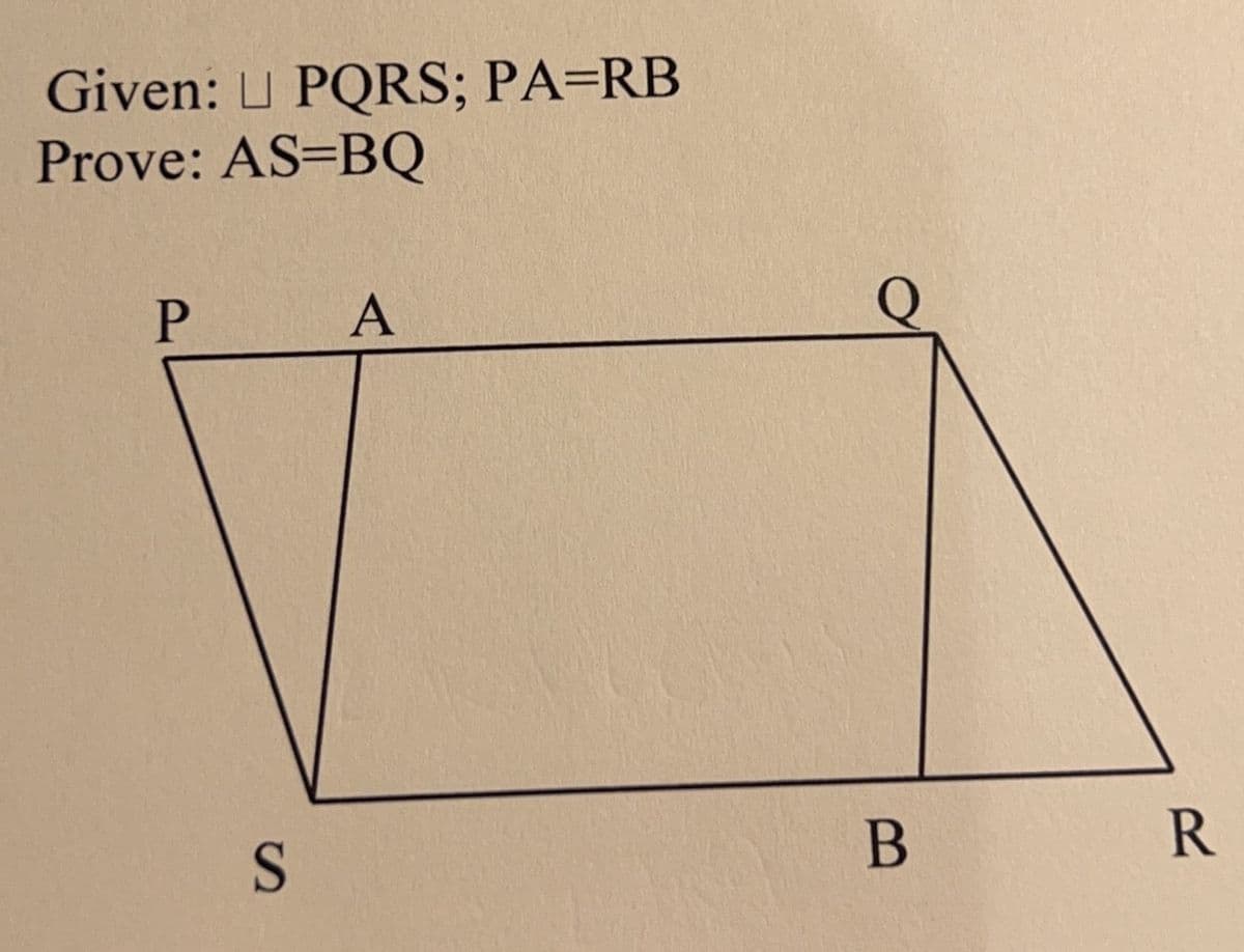 Given: L PQRS; PA=RB
Prove: AS-BQ
P
A
S
B
R