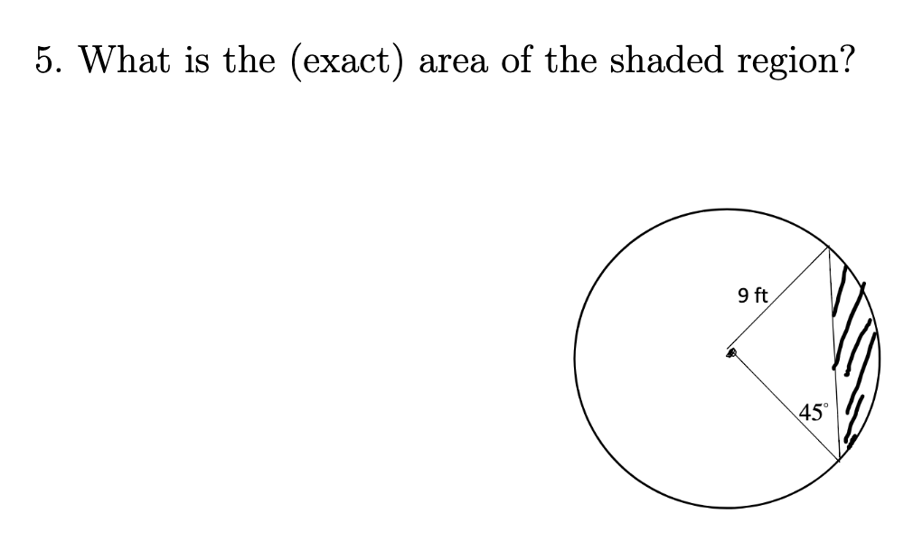 5. What is the (exact)
area of the shaded region?
9 ft
45°
