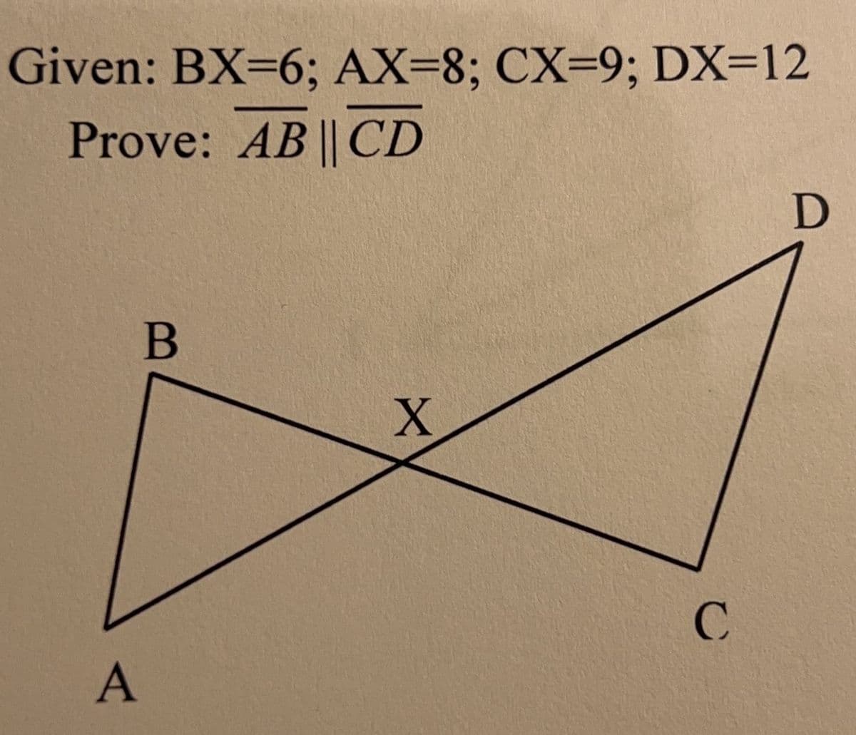 Given: BX=6; AX-8; CX-9; DX=12
Prove: AB || CD
D
B
X
A
C