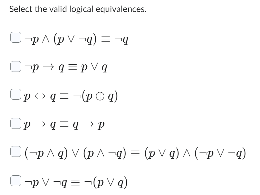 Select the valid logical equivalences.
¬p ^ (pV¬q) = ¬q
pq=pVq
pq=(pq)
P→q=q→ p
(¬p ^ q) v (p ^ ¬q) = (p ✓ q) ^ (¯p \¬q)
O-pv-q=-(p Va)