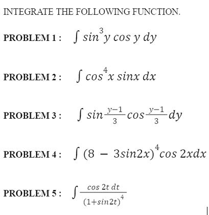 INTEGRATE THE FOLLOWING FUNCTION.
PROBLEM 1: J sin'y cos y dy
S cos.
4
PROBLEM 2 : cos'x sinx dx
` sin그cos-
ay
y-1
PROBLEM 3: S sin-
3
PROBLEM 4: S (8 – 3sin2x)*cos 2xdx
cos 2t dt
PROBLEM 5: J-
4
(1+sin2t)
