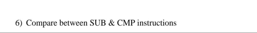 6) Compare between SUB & CMP instructions
