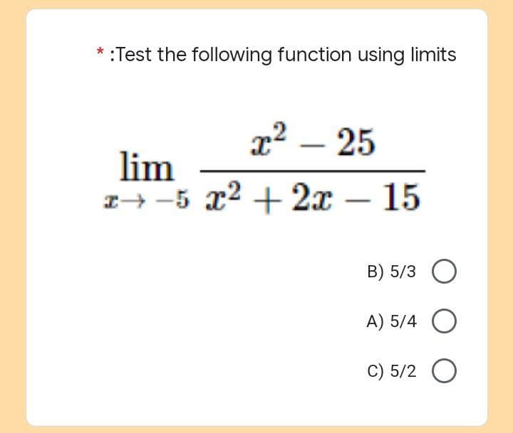:Test the following function using limits
x² - 25
lim
z5 x² + 2x - 15
B) 5/3 O
A) 5/4 O
C) 5/2 O