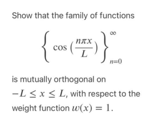 Show that the family of functions
{co (F)}
COS
n=0
is mutually orthogonal on
-L ≤ x ≤ L, with respect to the
weight function w(x) = 1.