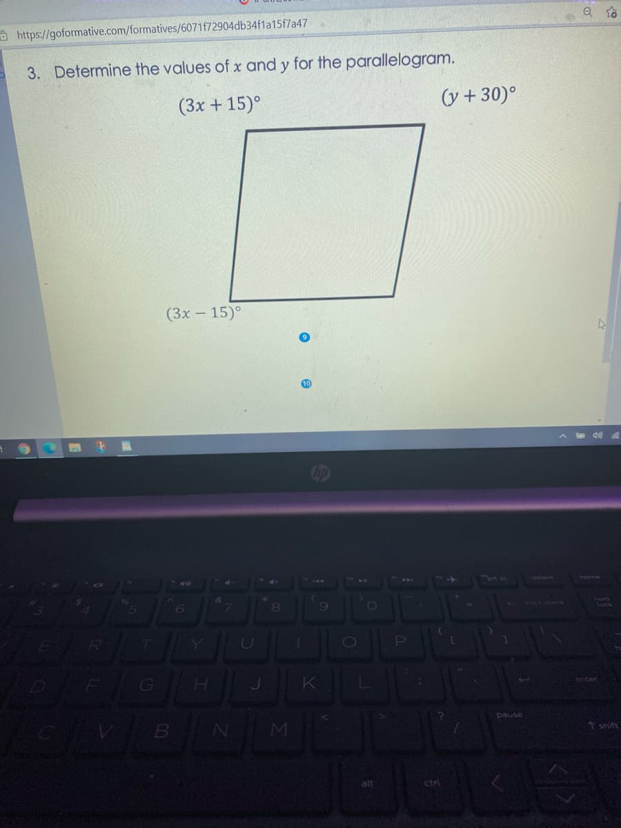 a https://goformative.com/formatives/6071f72904db34f1a15f7a47
3. Determine the values of x and y for the parallelogram.
(3x + 15)°
(y +30)°
(3x – 15)°
A d0
brt sc
lock
enter
pause
↑ shift
alt
ctrl
