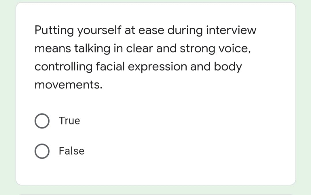 Putting yourself at ease during interview
means talking in clear and strong voice,
controlling facial expression and body
movements.
True
False
