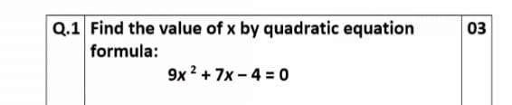 Q.1 Find the value of x by quadratic equation
formula:
03
9x 2 + 7x - 4 = 0
