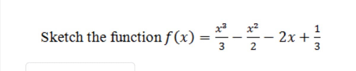 x3
x2
Sketch the function f (x) =-- 2x +
1
3
