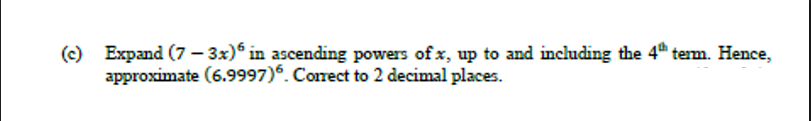 (c) Expand (7 – 3x)° in ascending powers of x, up to and including the 4" tem. Hence,
approximate (6.9997). Corect to 2 decimal places.
