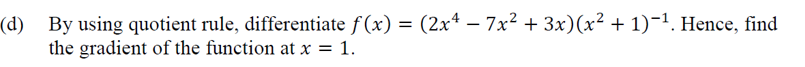 (d) By using quotient rule, differentiate f(x) = (2x4 – 7x² + 3x)(x² + 1)-1. Hence, find
the gradient of the function at x = 1.
|
