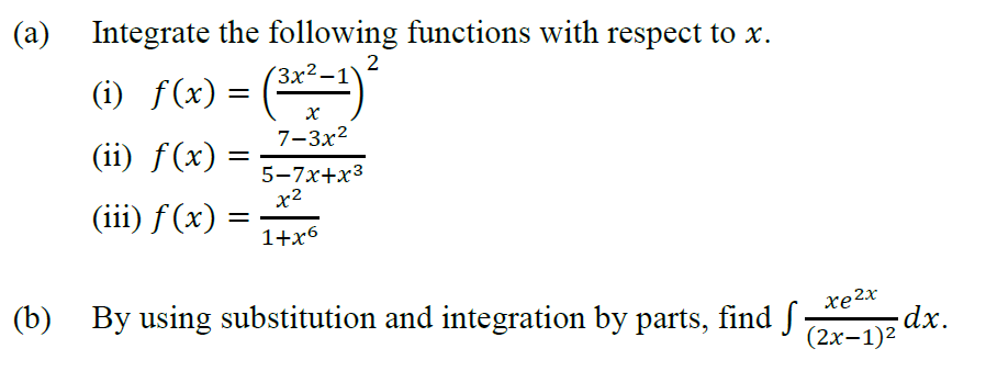 (a)
Integrate the following functions with respect to x.
2
(3x²
(i) f(x) =
7-3x2
(ii) f(x)
%|
5-7x+x3
x2
(iii) f (x) =
1+x6
(b) By using substitution and integration by parts, find f
dx.
(2х-1)2
xe2x
