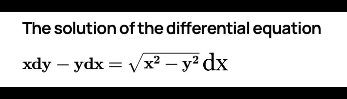 The solution of the differential equation
хdy — ydx 3D Vx? — у? dx
-
-
