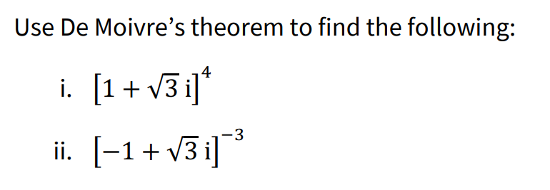 Use De Moivre's theorem to find the following:
4
i. [1+ v3 i]"
ii. [-1+ v3 i]
