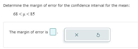 Determine the margin of error for the confidence interval for the mean:
68 < u < 85
The margin of error is
