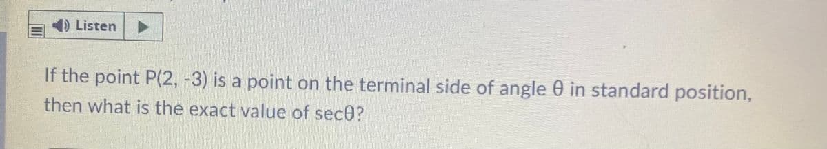 Listen
If the point P(2, -3) is a point on the terminal side of angle 0 in standard position,
then what is the exact value of sece?
