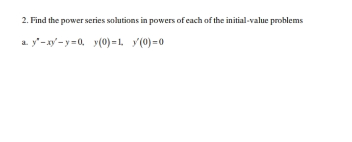 2. Find the power series solutions in powers of each of the initial-value problems
а. y'- ху- у 3D0, у(0)-1, у(0)-0
