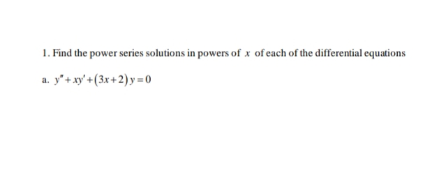 1. Find the power series solutions in powers of x of each of the differential equations
a. y"+xy' +(3x+2) y=0
