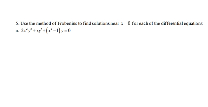 5. Use the method of Frobenius to find solutions near x= 0 for each of the differential equations:
2x°y" +xy' +(x² -1)y=0
