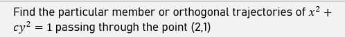 Find the particular member or orthogonal trajectories of x? +
cy? = 1 passing through the point (2,1)
