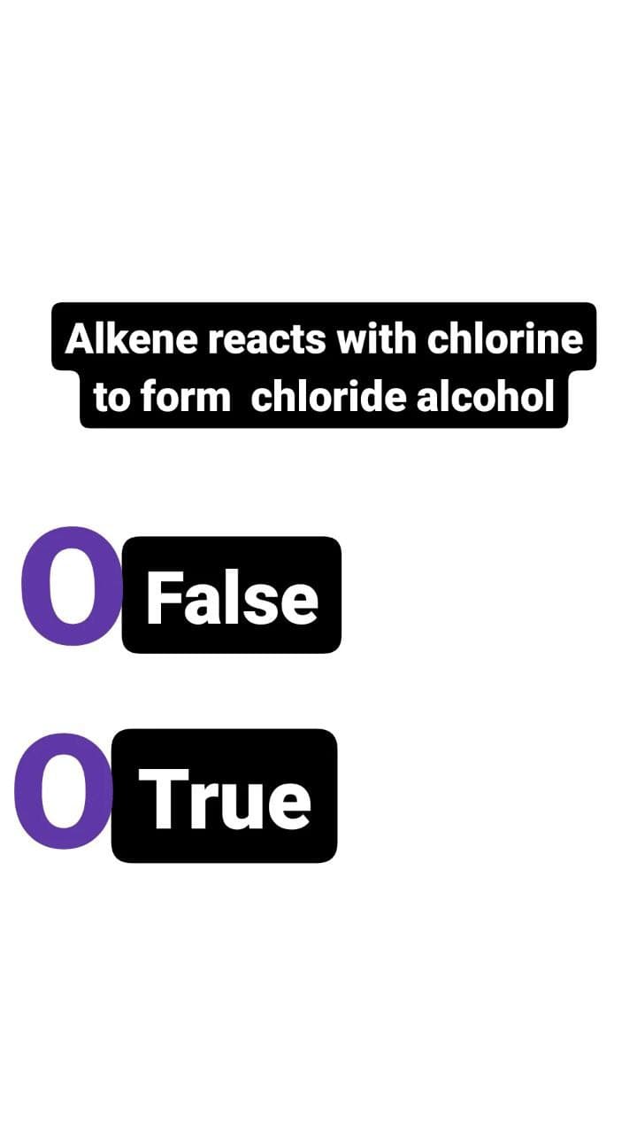 Alkene reacts with chlorine
to form chloride alcohol
O False
O True