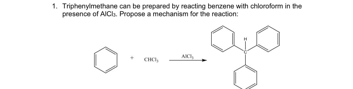 1. Triphenylmethane can be prepared by reacting benzene with chloroform in the
presence of AICI3. Propose a mechanism for the reaction:
+
CHC13
AICI,