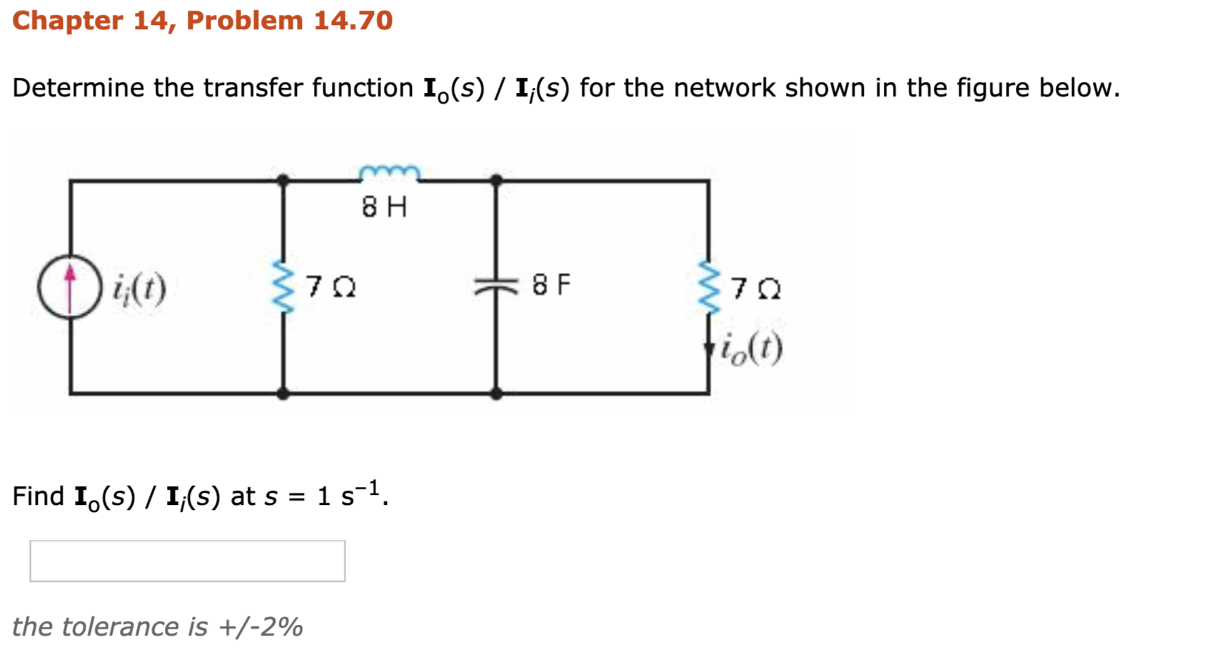 Chapter 14, Problem 14.70
Determine the transfer function I.(s) / I,(s) for the network shown in the figure below.
О н0
370
ti(t)
Find I,(s) / I(s) at s = 1 s-1.
the tolerance is +/-2%
CO
