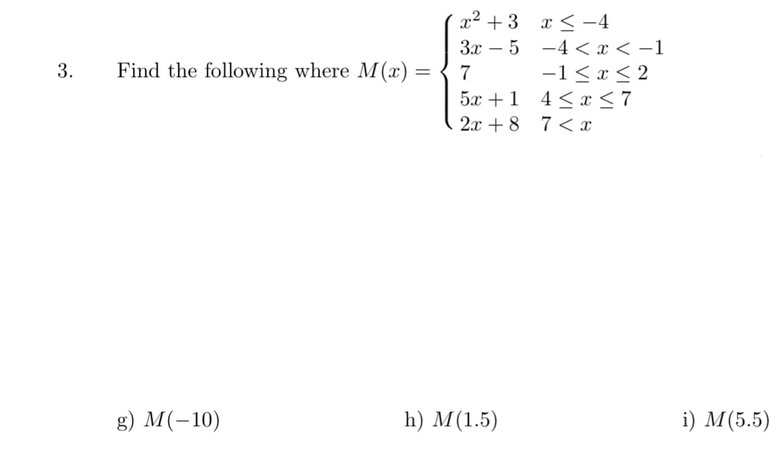 x² + 3 x < -4
Зх — 5 —4 I<-1
-1< x < 2
4 < x < 7
3.
Find the following where M(x) =
7
5x +1
2x + 8 7 < x
g) M(-10)
h) M(1.5)
i) M(5.5)
