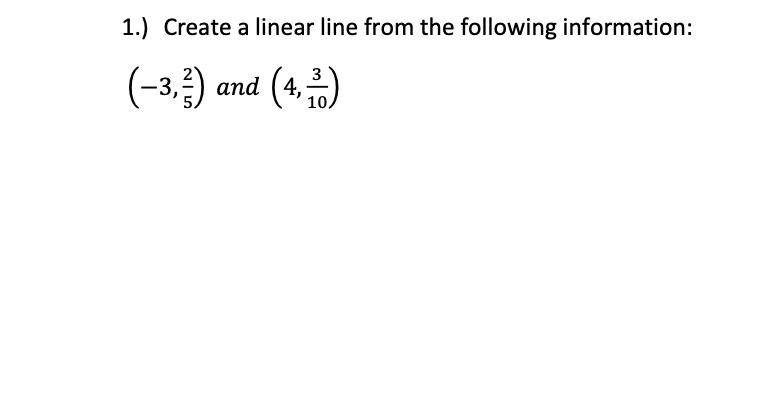 1.) Create a linear line from the following information:
(-3,) and (4,)
аnd
10
