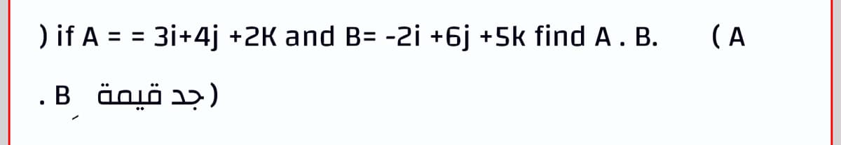 ) if A = = 3i+4j +2K and B= -2i +6j +5k find A. B.
(A
.B änjö )
جد قيمة
• B
