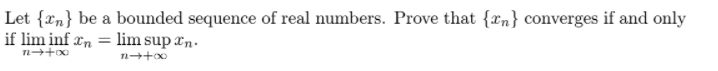 Let {xn} be a bounded sequence of real numbers. Prove that {xn} converges if and only
if lim inf xn = lim sup ¤n.
