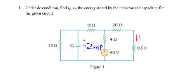 1. Under de condition, find i̟, v1, the energy stored by the inductor and capacitor, for
the given circuit
10Ω
20 2
ww-
ww-
ZmF
70 2
0.5 H
60 V
Figure 1
