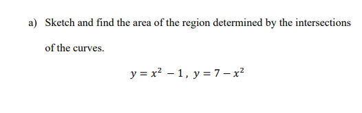 a) Sketch and find the area of the region determined by the intersections
of the curves.
y = x2 – 1, y = 7 – x?
