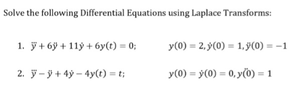 Solve the following Differential Equations using Laplace Transforms:
1. ÿ+ 6ÿ + 11ỷ + 6y(t) = 0;
y(0) = 2,ÿ(0) = 1, ÿ(0) = –1
2. ÿ – ÿ + 4ý – 4y(t) = t;
y(0) = ý(0) = 0, y(0) = 1
