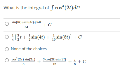 What is the integral of f cos (2t)dt?
sin(8t) + sin(4t) +2AŁ
+C
64
0[을+ 글sin(4t) + bsin(8t)] + C
None of the choices
O cos" (22) sin(27)
3 cos(2t) sin(2t)
++C
8.
16
