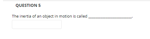 QUESTION 5
The inertia of an object in motion is called
